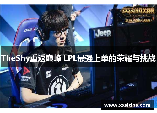 TheShy重返巅峰 LPL最强上单的荣耀与挑战